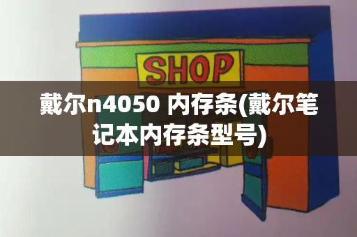 戴尔n4050 内存条(戴尔笔记本内存条型号)-第1张图片-星选测评