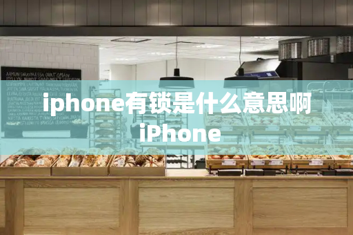 iphone有锁是什么意思啊 iPhone-第1张图片-星选测评