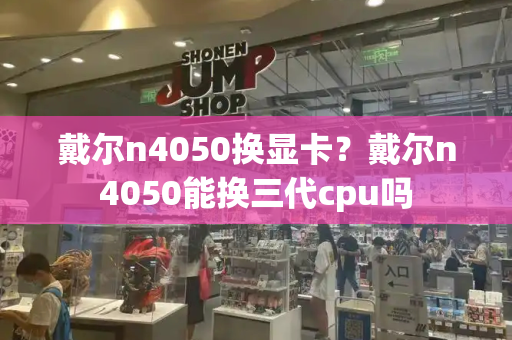 戴尔n4050换显卡？戴尔n4050能换三代cpu吗-第1张图片-星选测评