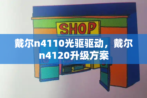 戴尔n4110光驱驱动，戴尔n4120升级方案-第1张图片-星选测评