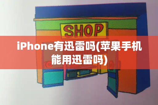 iPhone有迅雷吗(苹果手机能用迅雷吗)-第1张图片-星选测评