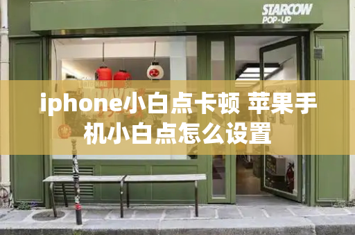 iphone小白点卡顿 苹果手机小白点怎么设置