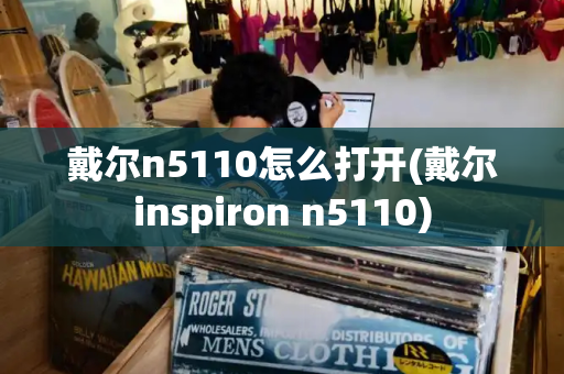 戴尔n5110怎么打开(戴尔inspiron n5110)