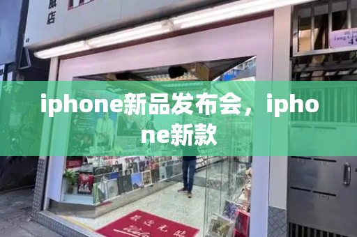 iphone新品发布会，iphone新款