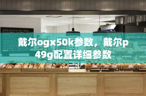 戴尔ogx50k参数，戴尔p49g配置详细参数-第1张图片-星选测评