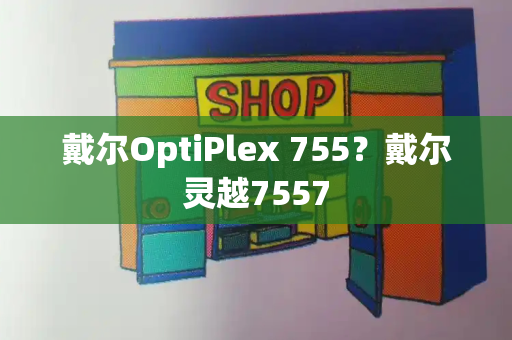 戴尔OptiPlex 755？戴尔灵越7557