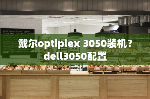 戴尔optiplex 3050装机？dell3050配置