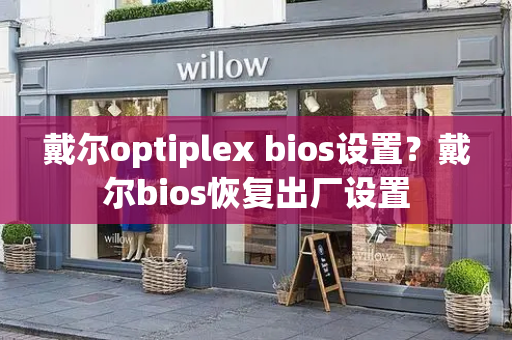 戴尔optiplex bios设置？戴尔bios恢复出厂设置