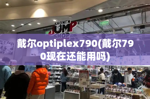 戴尔optiplex790(戴尔790现在还能用吗)-第1张图片-星选测评