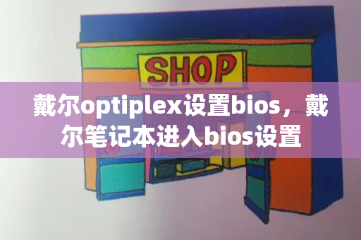 戴尔optiplex设置bios，戴尔笔记本进入bios设置