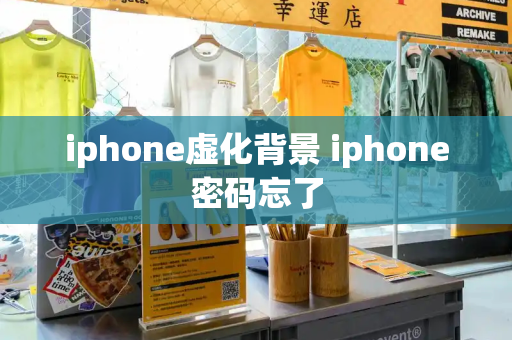 iphone虚化背景 iphone密码忘了