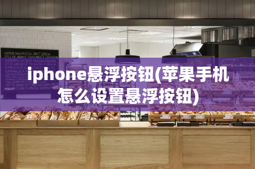 iphone悬浮按钮(苹果手机怎么设置悬浮按钮)-第1张图片-星选值得买