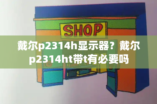 戴尔p2314h显示器？戴尔p2314ht带t有必要吗