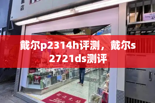 戴尔p2314h评测，戴尔s2721ds测评