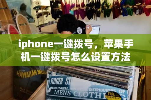 iphone一键拨号，苹果手机一键拨号怎么设置方法