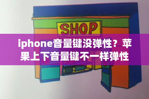 iphone音量键没弹性？苹果上下音量键不一样弹性