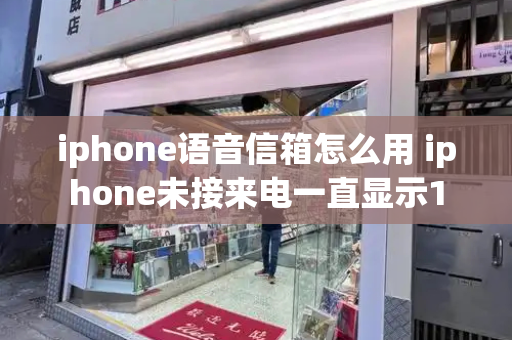 iphone语音信箱怎么用 iphone未接来电一直显示1-第1张图片-星选测评