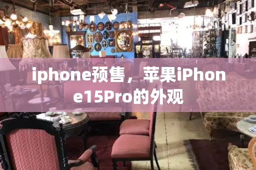 iphone预售，苹果iPhone15Pro的外观