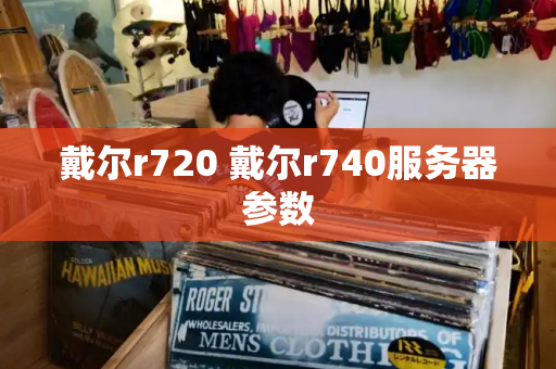 戴尔r720 戴尔r740服务器参数-第1张图片-星选测评