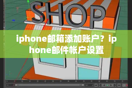 iphone邮箱添加账户？iphone邮件帐户设置