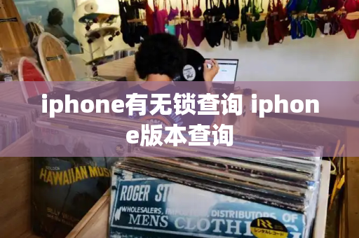 iphone有无锁查询 iphone版本查询