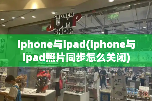 iphone与ipad(iphone与ipad照片同步怎么关闭)