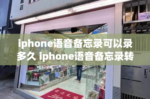 iphone语音备忘录可以录多久 iphone语音备忘录转文字