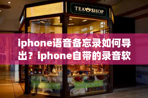 iphone语音备忘录如何导出？iphone自带的录音软件