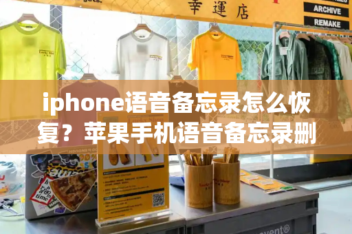 iphone语音备忘录怎么恢复？苹果手机语音备忘录删除了如何恢复