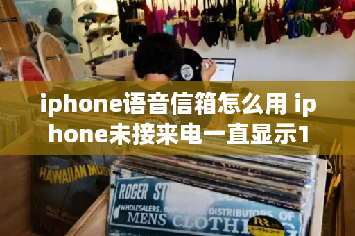 iphone语音信箱怎么用 iphone未接来电一直显示1