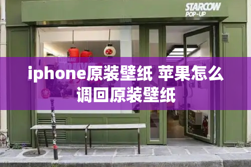 iphone原装壁纸 苹果怎么调回原装壁纸-第1张图片-星选测评