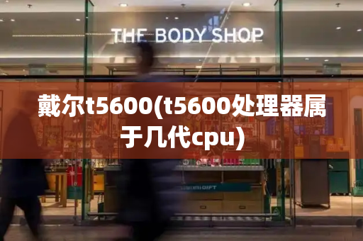 戴尔t5600(t5600处理器属于几代cpu)-第1张图片-星选测评