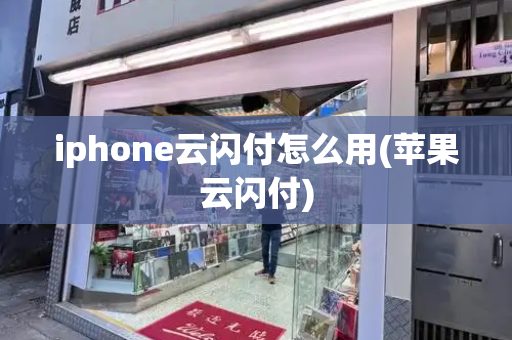 iphone云闪付怎么用(苹果云闪付)