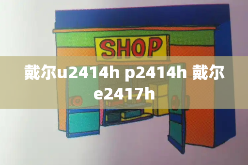 戴尔u2414h p2414h 戴尔e2417h