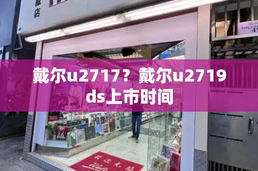 戴尔u2717？戴尔u2719ds上市时间