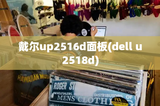 戴尔up2516d面板(dell u2518d)