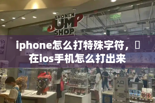 iphone怎么打特殊字符，ヾ在ios手机怎么打出来