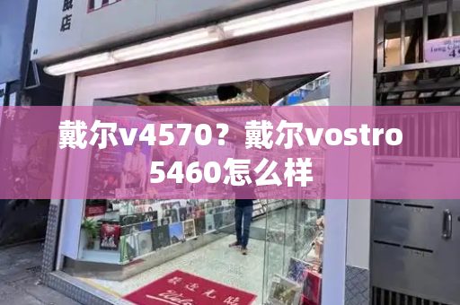 戴尔v4570？戴尔vostro5460怎么样-第1张图片-星选测评