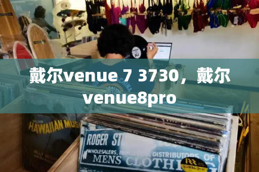 戴尔venue 7 3730，戴尔venue8pro-第1张图片-星选测评