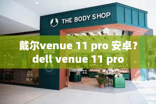 戴尔venue 11 pro 安卓？dell venue 11 pro-第1张图片-星选测评