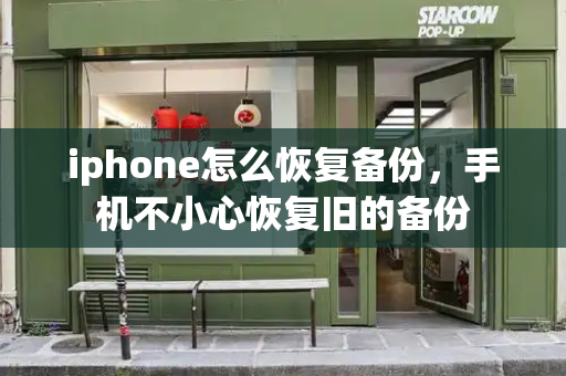 iphone怎么恢复备份，手机不小心恢复旧的备份