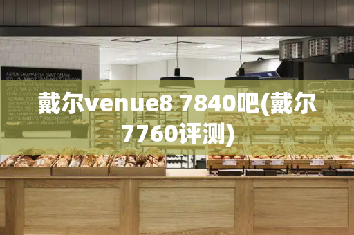 戴尔venue8 7840吧(戴尔7760评测)-第1张图片-星选测评