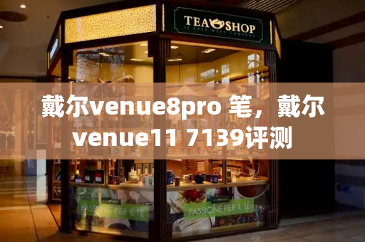 戴尔venue8pro 笔，戴尔venue11 7139评测-第1张图片-星选测评