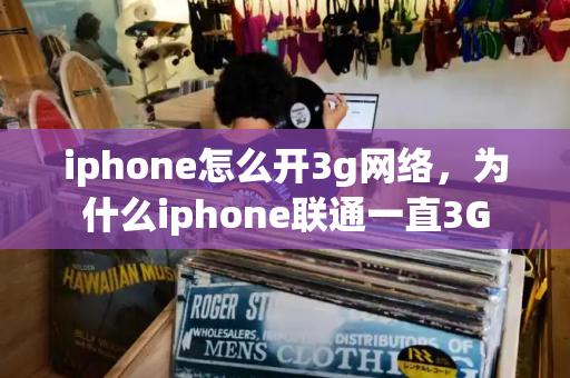 iphone怎么开3g网络，为什么iphone联通一直3G