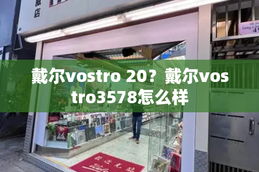 戴尔vostro 20？戴尔vostro3578怎么样