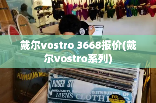 戴尔vostro 3668报价(戴尔vostro系列)-第1张图片-星选测评