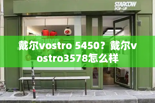 戴尔vostro 5450？戴尔vostro3578怎么样