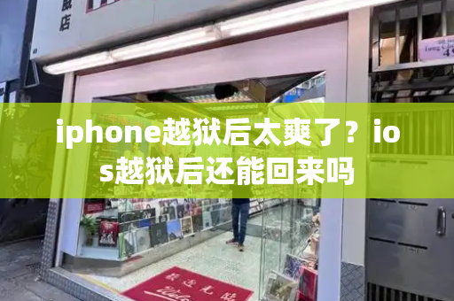 iphone越狱后太爽了？ios越狱后还能回来吗-第1张图片-星选测评