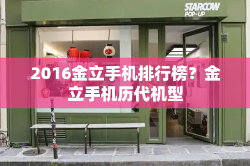 2016金立手机排行榜？金立手机历代机型-第1张图片-星选测评