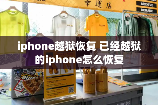 iphone越狱恢复 已经越狱的iphone怎么恢复